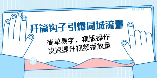 开篇钩子引爆同城流量，简单易学，模版操作，快速提升视频播放量（18节课）-来友网创