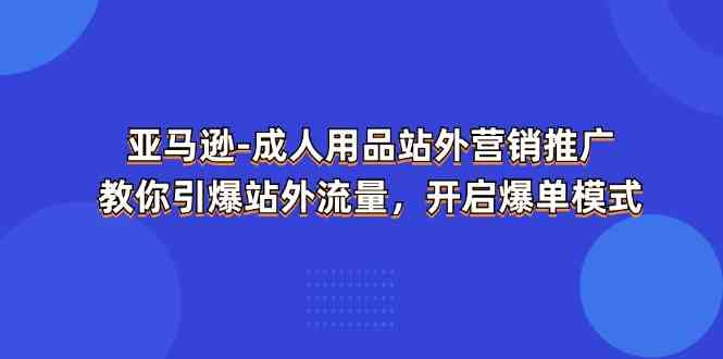 亚马逊成人用品站外营销推广，教你引爆站外流量，开启爆单模式-来友网创