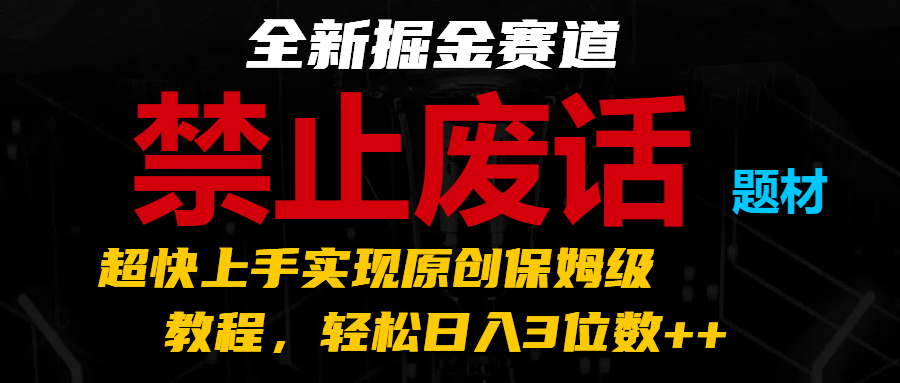 全新掘金赛道 禁止废话题材，超快上手实现原创保姆级教程，轻松日入3位数++-来友网创