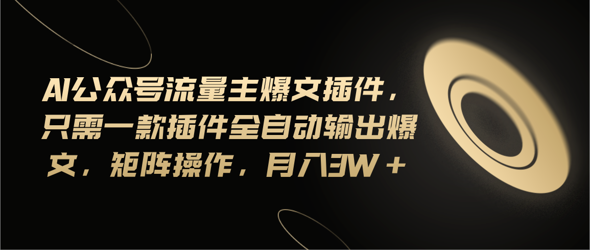 （11430期）Ai公众号流量主爆文插件，只需一款插件全自动输出爆文，矩阵操作，月入3w+-来友网创