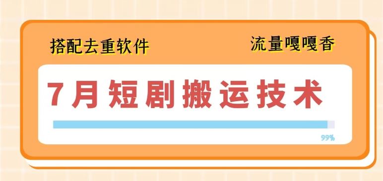 7月最新短剧搬运技术，搭配去重软件操作-来友网创