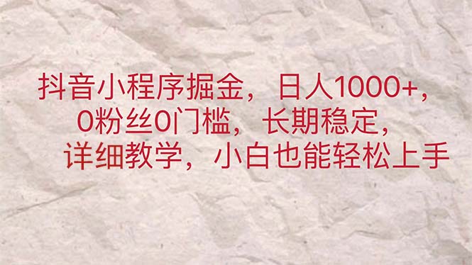 （11447期）抖音小程序掘金，日人1000+，0粉丝0门槛，长期稳定，小白也能轻松上手-来友网创