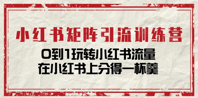 （11450期）小红书矩阵引流训练营：0到1玩转小红书流量，在小红书上分得一杯羹-14节课-来友网创