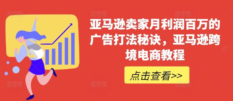 亚马逊卖家月利润百万的广告打法秘诀，亚马逊跨境电商教程-来友网创