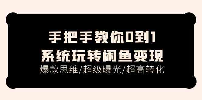 手把手教你0到1系统玩转闲鱼变现，爆款思维/超级曝光/超高转化（15节课）-来友网创