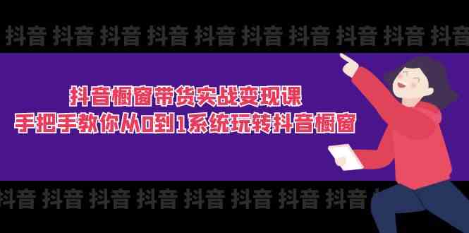 抖音橱窗带货实战变现课：手把手教你从0到1系统玩转抖音橱窗（11节）-来友网创