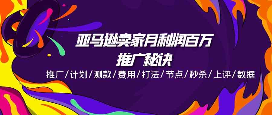 亚马逊卖家月利润百万的推广秘诀，推广/计划/测款/费用/打法/节点/秒杀/上评/数据-来友网创