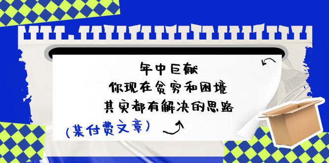 （11472期）某付费文：年中巨献-你现在贫穷和困境，其实都有解决的思路 (进来抄作业)-来友网创