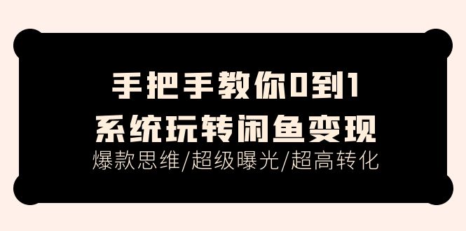 （11459期）手把手教你0到1系统玩转闲鱼变现，爆款思维/超级曝光/超高转化（15节课）-来友网创