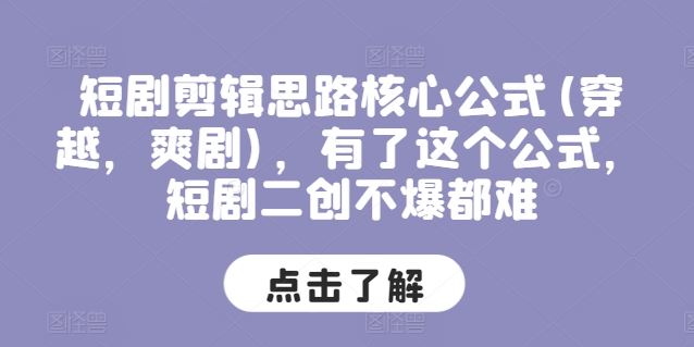 短剧剪辑思路核心公式(穿越，爽剧)，有了这个公式，短剧二创不爆都难-来友网创