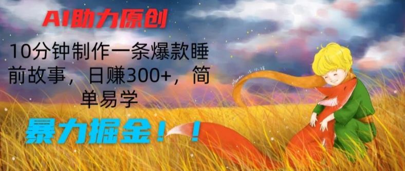 AI助力原创：10分钟制作一条爆款睡前故事，日赚300+，简单易学，暴力掘金【揭秘】-来友网创