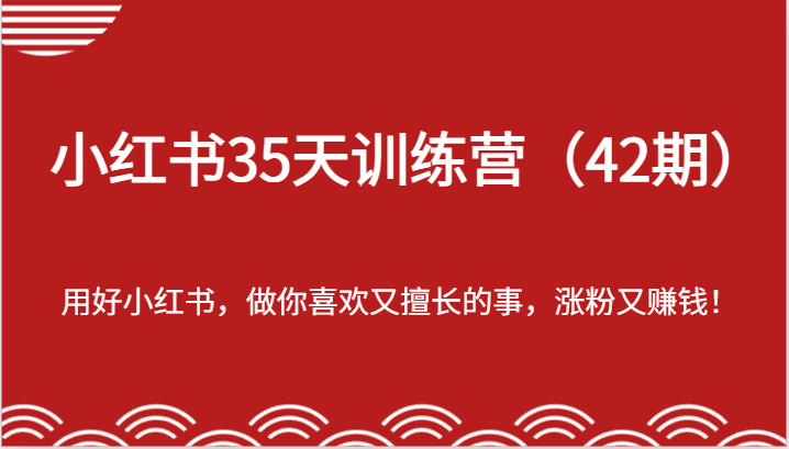 小红书35天训练营（42期）-用好小红书，做你喜欢又擅长的事，涨粉又赚钱！-来友网创