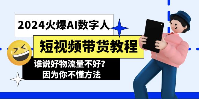 （11480期）2024火爆AI数字人短视频带货教程，谁说好物流量不好？因为你不懂方法-来友网创