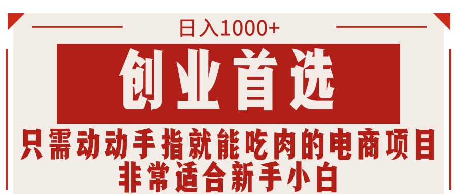 （11488期）只需动动手指就能吃肉的电商项目，日入1000+，创业首选，非常适合新手小白-来友网创