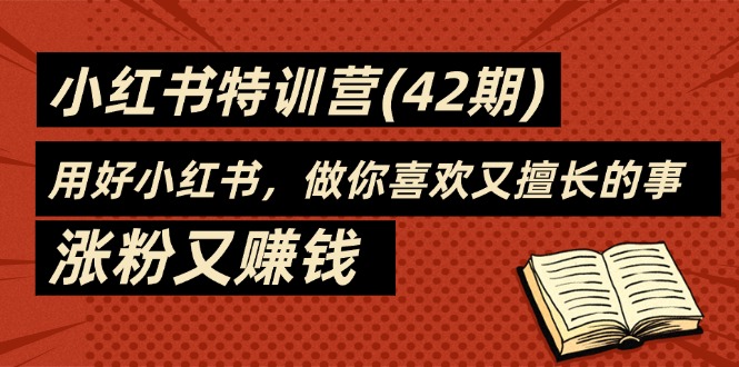 （11492期）35天-小红书特训营(42期)，用好小红书，做你喜欢又擅长的事，涨粉又赚钱-来友网创