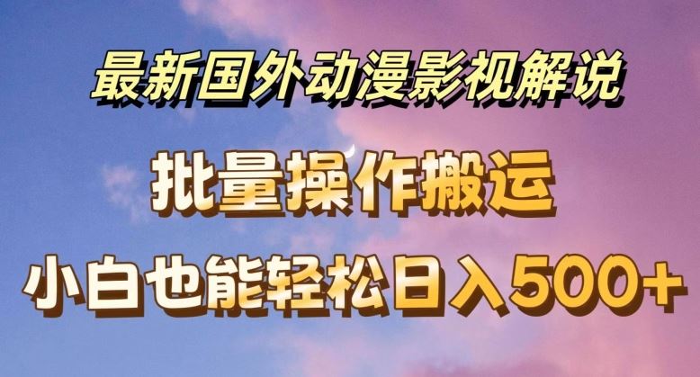 最新国外动漫影视解说，批量下载自动翻译，小白也能轻松日入500+【揭秘】-来友网创