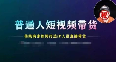 普通人短视频带货，传统商家如何打造IP人设直播带货-来友网创