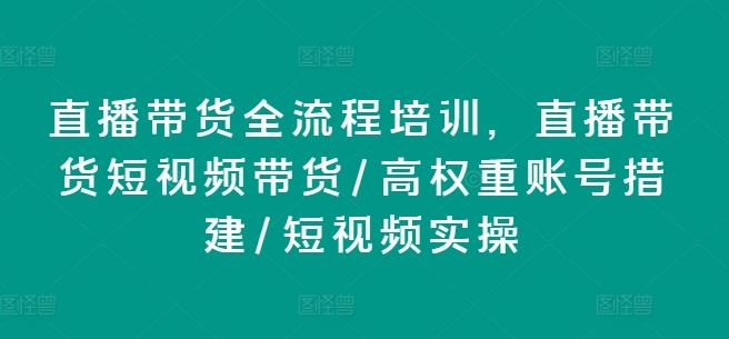 直播带货全流程培训，直播带货短视频带货/高权重账号措建/短视频实操-来友网创