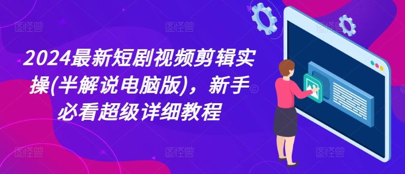 2024最新短剧视频剪辑实操(半解说电脑版)，新手必看超级详细教程-来友网创