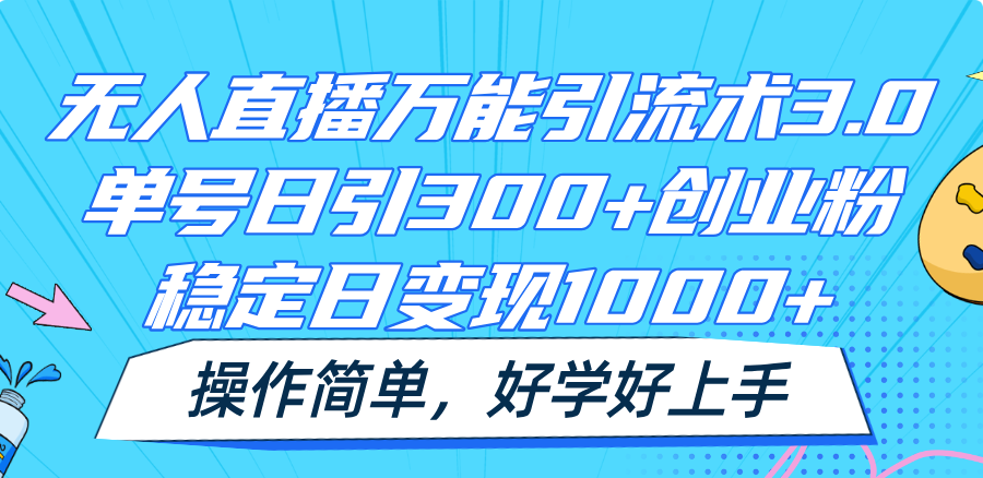 无人直播万能引流术3.0，单号日引300+创业粉，稳定日变现1000+，操作简单-来友网创