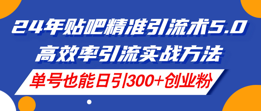 （11520期）24年贴吧精准引流术5.0，高效率引流实战方法，单号也能日引300+创业粉-来友网创