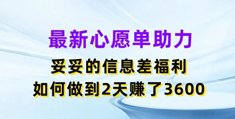 最新心愿单助力，妥妥的信息差福利，两天赚了3.6K【揭秘】-来友网创