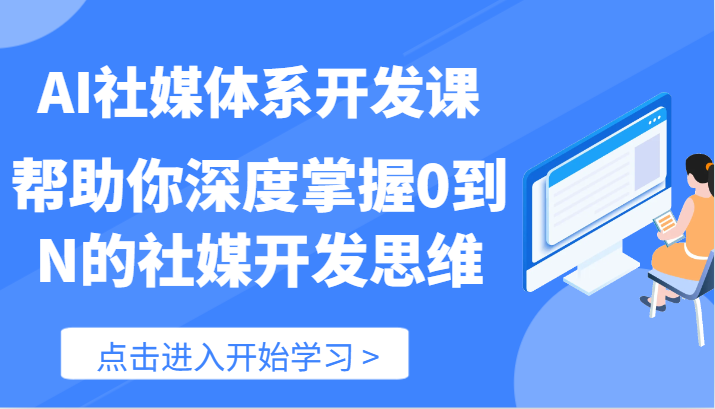 AI社媒体系开发课-帮助你深度掌握0到N的社媒开发思维（89节）-来友网创