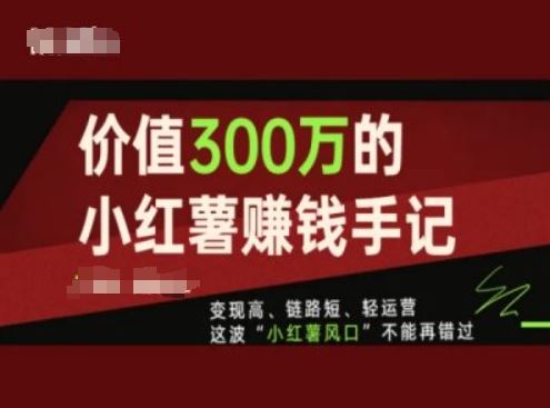 价值300万的小红书赚钱手记，变现高、链路短、轻运营，这波“小红薯风口”不能再错过-来友网创