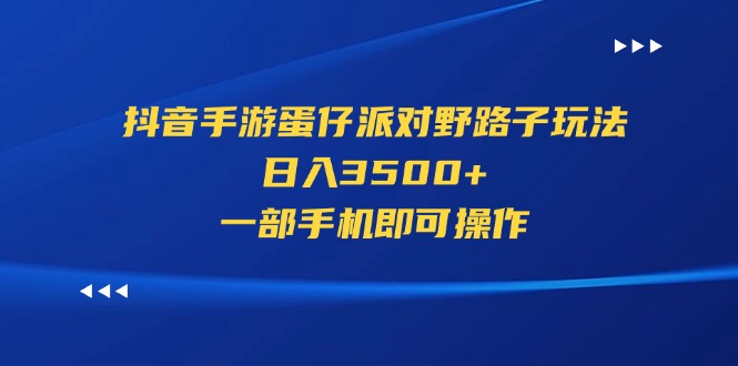 （11539期）抖音手游蛋仔派对野路子玩法，日入3500+，一部手机即可操作-来友网创