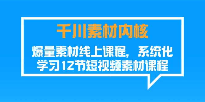 （11554期）千川素材-内核，爆量素材线上课程，系统化学习12节短视频素材课程-来友网创