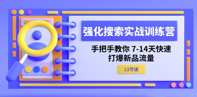 （11557期）强化 搜索实战训练营，手把手教你 7-14天快速-打爆新品流量（13节课）-来友网创