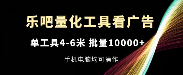 乐吧量化工具看广告，单工具4-6米，批量1w+，手机电脑均可操作【揭秘】-来友网创