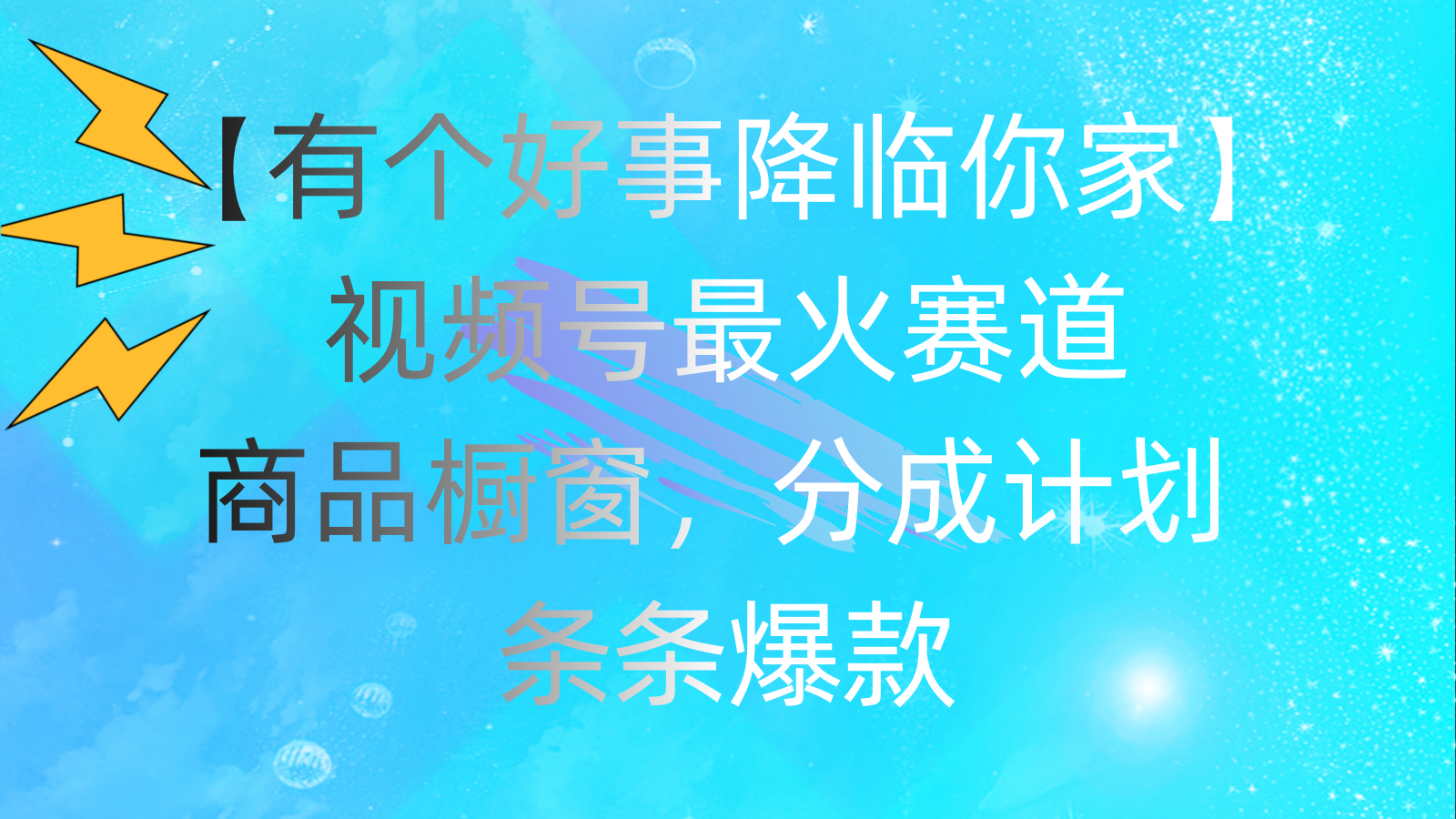 （11564期）有个好事 降临你家：视频号最火赛道，商品橱窗，分成计划 条条爆款，每…-来友网创