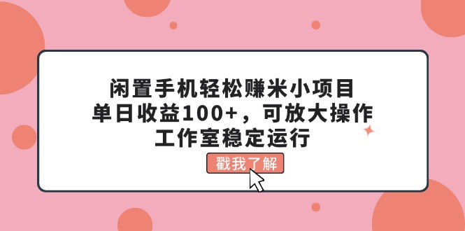 （11562期）闲置手机轻松赚米小项目，单日收益100+，可放大操作，工作室稳定运行-来友网创