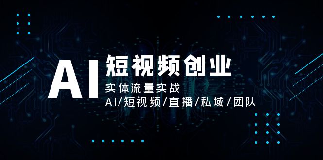 （11566期）AI短视频创业，实体流量实战，AI/短视频/直播/私域/团队-来友网创