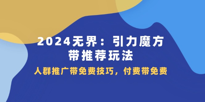 （11567期）2024 无界：引力魔方-带推荐玩法，人群推广带免费技巧，付费带免费-来友网创