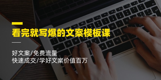 （11570期）看完就 写爆的文案模板课，好文案/免费流量/快速成交/学好文案价值百万-来友网创