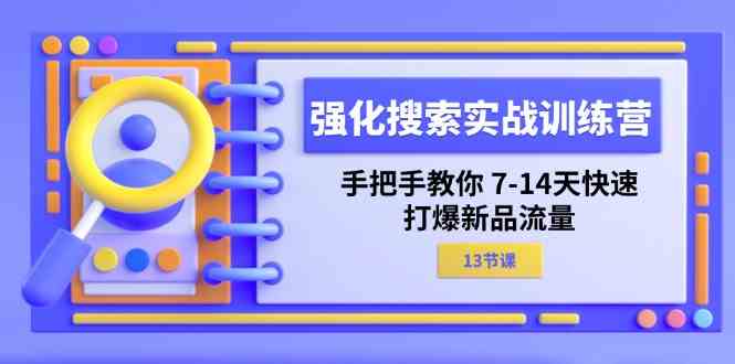 强化搜索实战训练营，手把手教你7-14天快速打爆新品流量（13节课）-来友网创