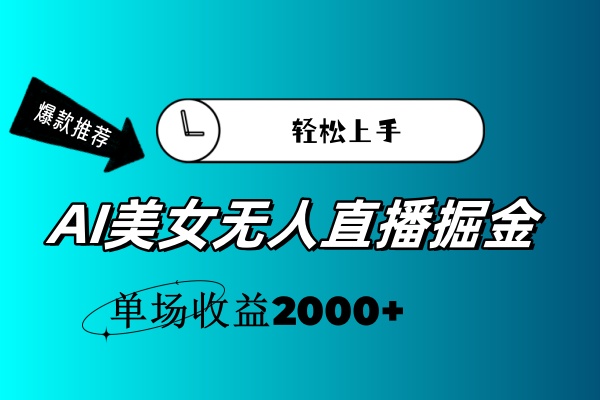 （11579期）AI美女无人直播暴力掘金，小白轻松上手，单场收益2000+-来友网创