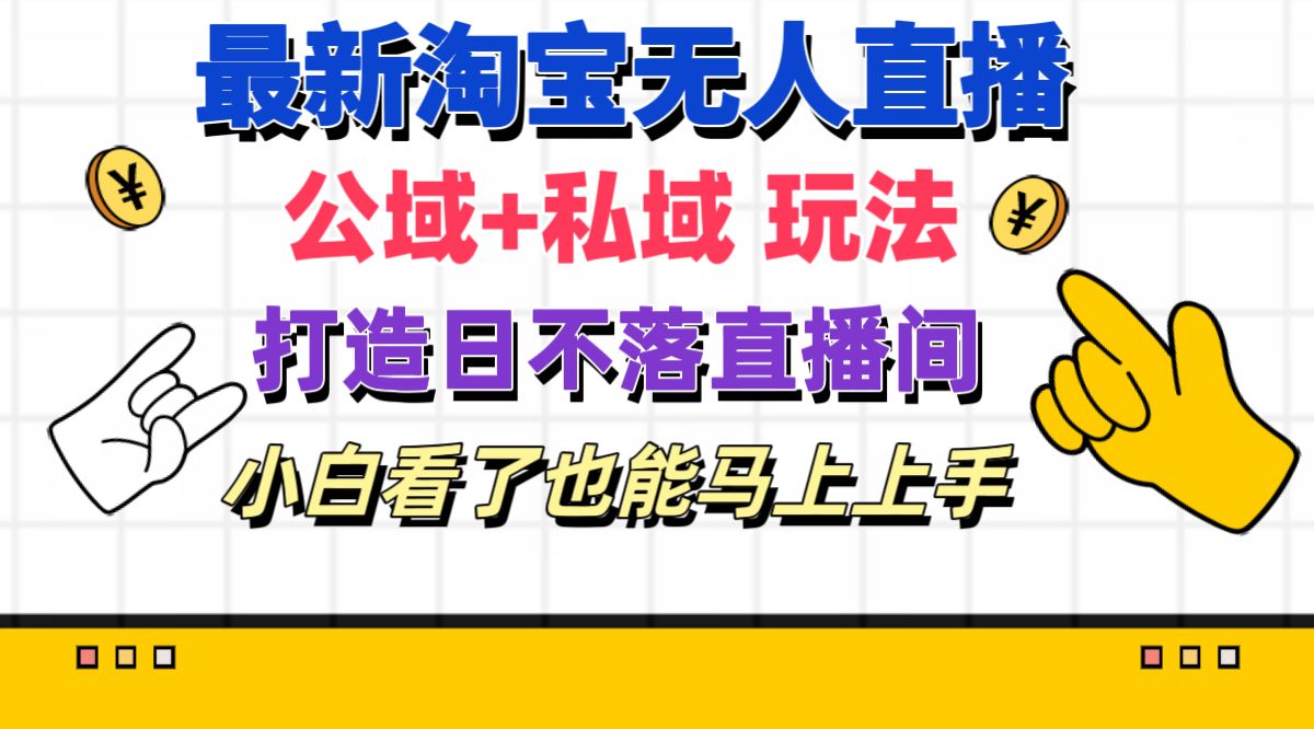 （11586期）最新淘宝无人直播 公域+私域玩法打造真正的日不落直播间 小白看了也能…-来友网创