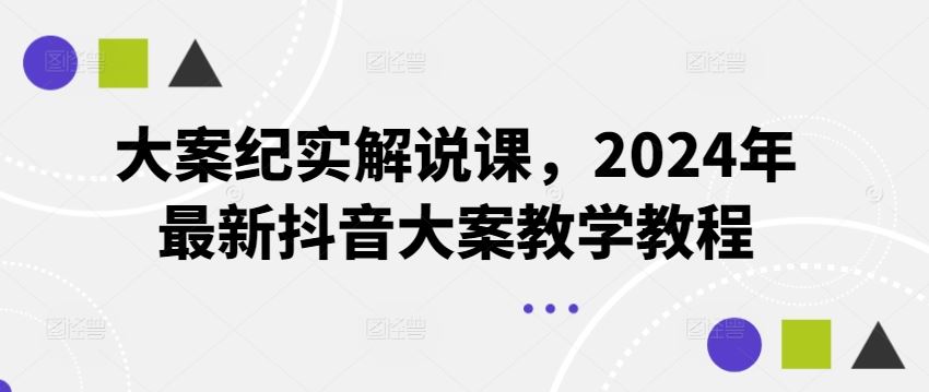 大案纪实解说课，2024年最新抖音大案教学教程-来友网创