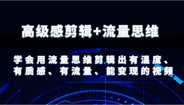 高级感剪辑+流量思维 学会用流量思维剪辑出有温度、有质感、有流量、能变现的视频-来友网创