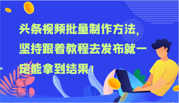 头条视频批量制作方法，坚持跟着教程去发布就一定能拿到结果！-来友网创