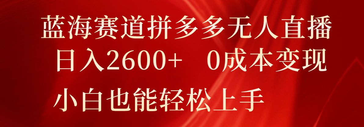 蓝海赛道拼多多无人直播，日入2600+，0成本变现，小白也能轻松上手-来友网创