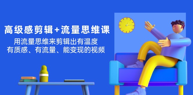 （11589期）高级感 剪辑+流量思维：用流量思维剪辑出有温度/有质感/有流量/能变现视频-来友网创