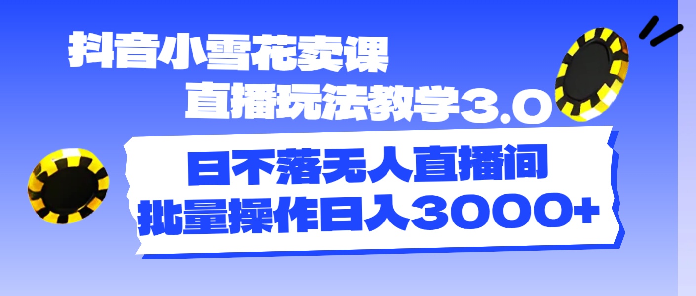 （11595期）抖音小雪花卖课直播玩法教学3.0，日不落无人直播间，批量操作日入3000+-来友网创