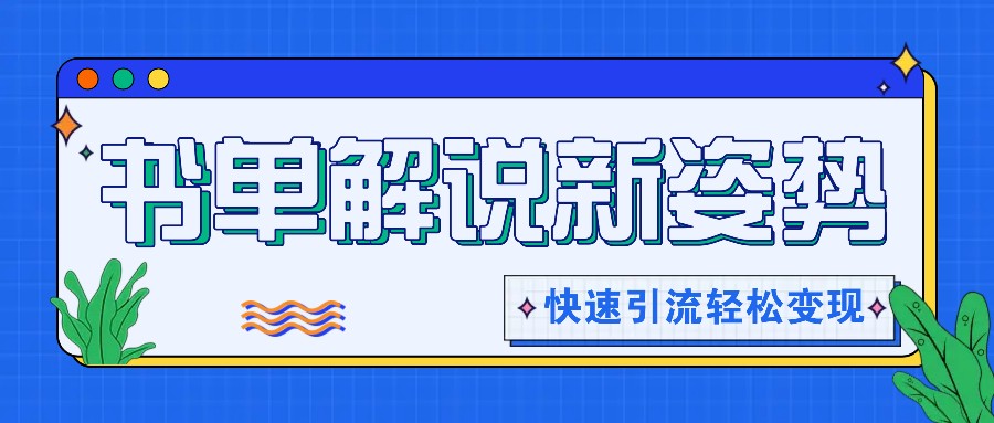 书单解说玩法快速引流，解锁阅读新姿势，原创视频轻松变现！-来友网创