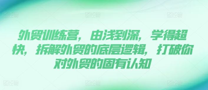 外贸训练营，由浅到深，学得超快，拆解外贸的底层逻辑，打破你对外贸的固有认知-来友网创