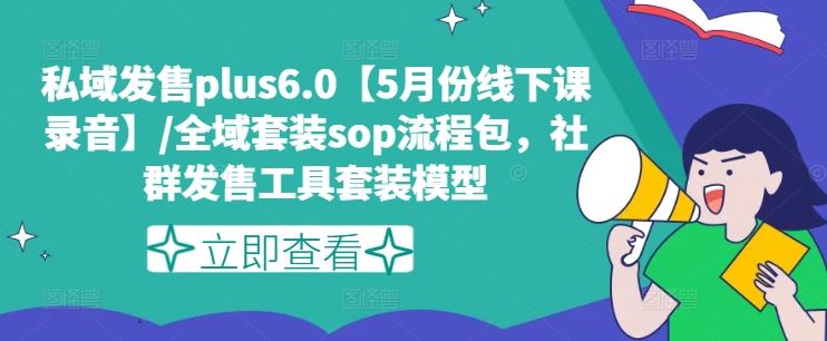 私域发售plus6.0【5月份线下课录音】/全域套装sop流程包，社群发售工具套装模型-来友网创