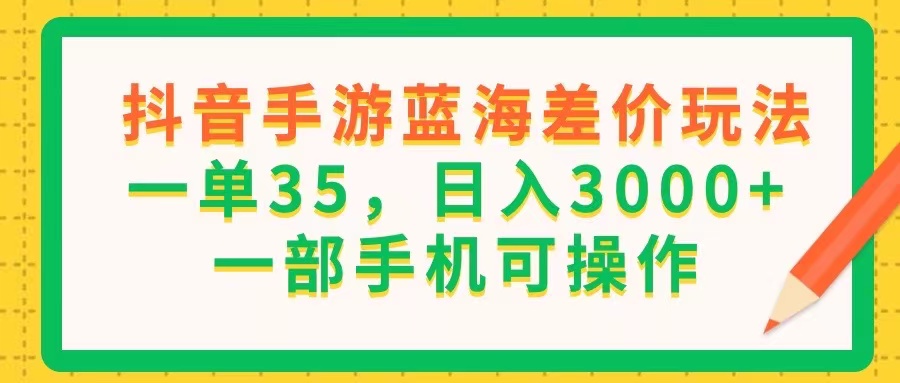 （11609期）抖音手游蓝海差价玩法，一单35，日入3000+，一部手机可操作-来友网创